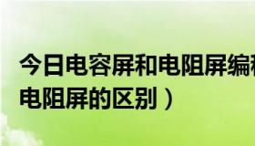 今日电容屏和电阻屏编程有区别么（电容屏和电阻屏的区别）