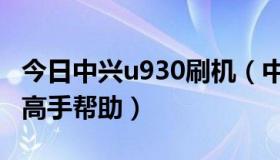 今日中兴u930刷机（中兴u830怎么刷机啊求高手帮助）