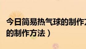 今日简易热气球的制作方法视频（简易热气球的制作方法）