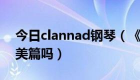 今日clannad钢琴（《CLANNAD》没有琴美篇吗）