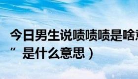 今日男生说啧啧啧是啥意思（聊天时说“啧啧”是什么意思）