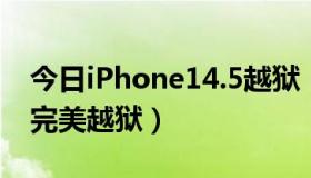 今日iPhone14.5越狱（iphone4 5.1有没有完美越狱）