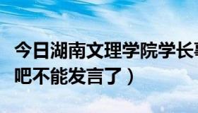 今日湖南文理学院学长事件（湖南文理学院贴吧不能发言了）