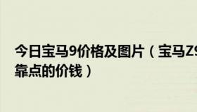 今日宝马9价格及图片（宝马Z9如果出产大概好多钱比较可靠点的价钱）