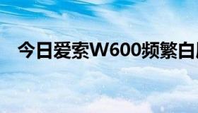 今日爱索W600频繁白屏，请进来看详情。