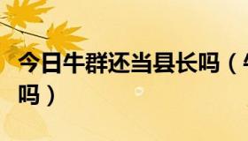 今日牛群还当县长吗（牛群，当过蒙成县县长吗）