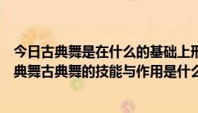 今日古典舞是在什么的基础上形成的（什么是舞蹈什么是古典舞古典舞的技能与作用是什么）