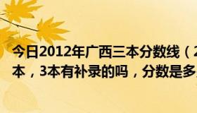 今日2012年广西三本分数线（2010广西招生考试院 1本，2本，3本有补录的吗，分数是多少）