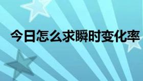 今日怎么求瞬时变化率（怎么求瞬时速度）