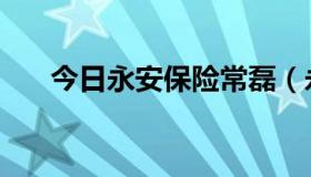 今日永安保险常磊（永安保险怎么样）