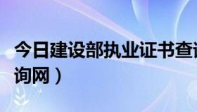 今日建设部执业证书查询（建设部执业证书查询网）