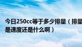 今日250cc等于多少排量（排量：250cc-400cc 是什么意思是速度还是什么啊）