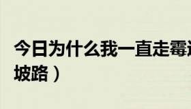 今日为什么我一直走霉运（为什么我一直走下坡路）