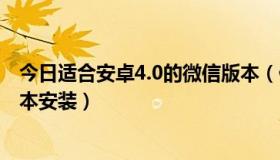 今日适合安卓4.0的微信版本（什么版本微信适合安卓4.3版本安装）