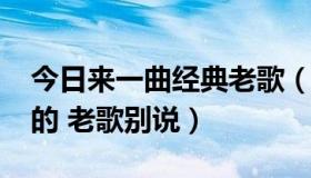 今日来一曲经典老歌（2009年有新歌好听点的 老歌别说）