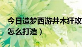 今日造梦西游井木犴攻略（造梦西游3井木衣怎么打造）