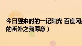 今日醒来时的一记阳光 百度网盘（求《醒来时的一记阳光》的番外之我愿意）