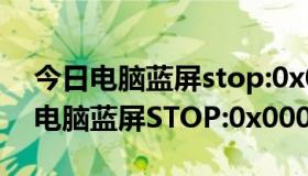 今日电脑蓝屏stop:0x0000009c如何解决（电脑蓝屏STOP:0x000000D1）