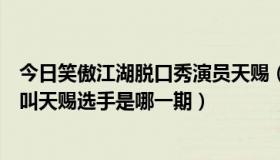 今日笑傲江湖脱口秀演员天赐（笑傲江湖综艺节目里面有个叫天赐选手是哪一期）