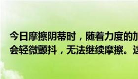 今日摩擦阴蒂时，随着力度的加强，手脚会轻微抽动，身体会轻微颤抖，无法继续摩擦。这是高潮吗？