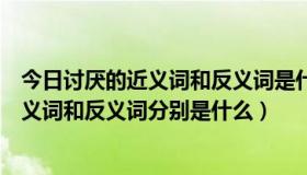 今日讨厌的近义词和反义词是什么反义词是什么（讨厌的近义词和反义词分别是什么）