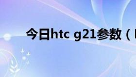 今日htc g21参数（HTC G22 好么）