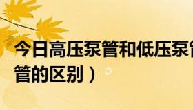 今日高压泵管和低压泵管（高压泵管和低压泵管的区别）