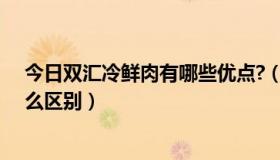 今日双汇冷鲜肉有哪些优点?（双汇冷鲜肉和普通猪肉有什么区别）