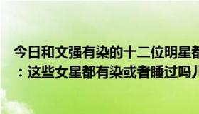 今日和文强有染的十二位明星都是谁（文强玩过哪些女明星：这些女星都有染或者睡过吗儿子什么看法）