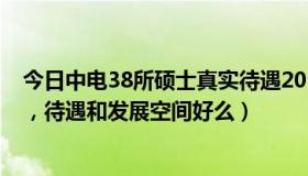 今日中电38所硕士真实待遇2019（考研考中电29所怎么样，待遇和发展空间好么）