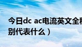 今日dc ac电流英文全称（电流里AC和DC分别代表什么）