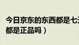 今日京东的东西都是七天保价吗（京东的东西都是正品吗）