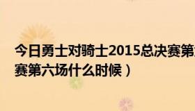 今日勇士对骑士2015总决赛第六场（骑士vs勇士2016总决赛第六场什么时候）