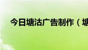 今日塘沽广告制作（塘沽哪有广告公司）