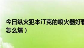 今日纵火犯本汀克的喷火器好看吗（纵火犯本汀克的喷火器怎么爆）