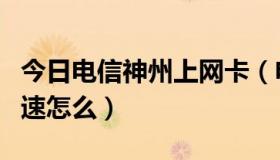 今日电信神州上网卡（电信的日月神卡上网网速怎么）