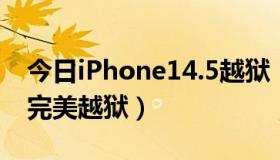 今日iPhone14.5越狱（iphone4 5.1有没有完美越狱）