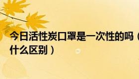 今日活性炭口罩是一次性的吗（活性碳口罩和一次性口罩有什么区别）