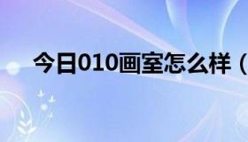 今日010画室怎么样（010画室怎么样）