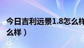 今日吉利远景1.8怎么样（请问吉利远景1.5怎么样）