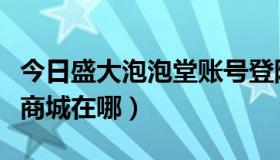 今日盛大泡泡堂账号登陆（泡泡堂的盛大积分商城在哪）