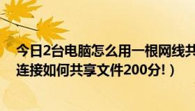 今日2台电脑怎么用一根网线共享文件（两台电脑只用网线连接如何共享文件200分!）