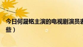 今日何晟铭主演的电视剧演员表（何晟铭主演的电视剧有哪些）