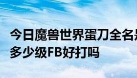 今日魔兽世界蛋刀全名是什么在哪打什么位子多少级FB好打吗