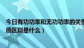 今日有功功率和无功功率的关系（有功功率和无功功率的本质区别是什么）