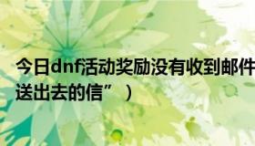 今日dnf活动奖励没有收到邮件,怎么办（DNF中任务“没有送出去的信”）