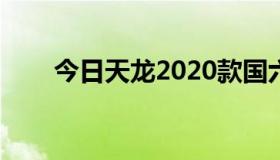 今日天龙2020款国六（天龙2 天龙）