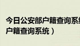 今日公安部户籍查询系统每天更新吗（公安部户籍查询系统）