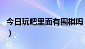 今日玩吧里面有围棋吗（围棋吧还能叫论坛吗）