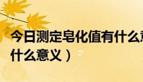 今日测定皂化值有什么意义嘛（测定皂化值有什么意义）